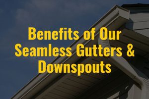 Benefits of Our Seamless Gutters & Downspouts